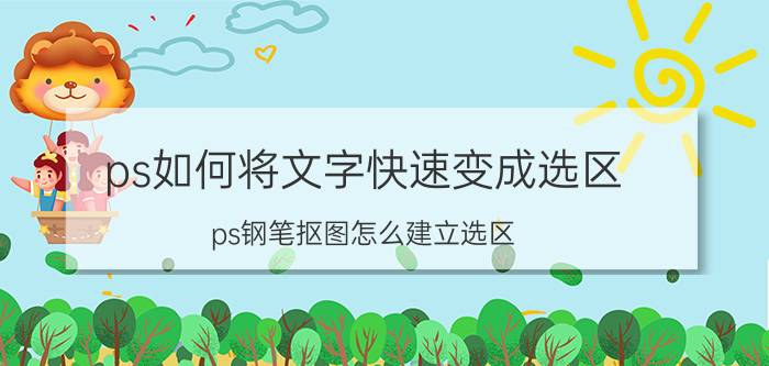 ps如何将文字快速变成选区 ps钢笔抠图怎么建立选区？